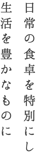 日常の食卓を特別にし生活を豊かなものに