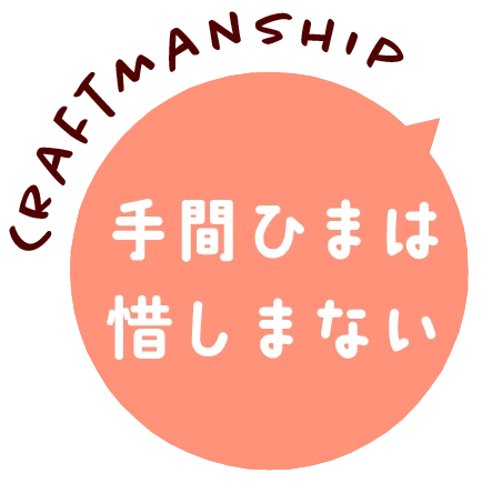 Craftmanship手間ひまは惜しまない